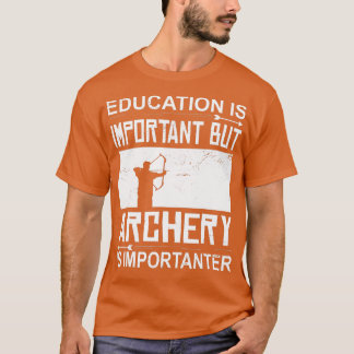Education Archery Is Importanter Archer Gift Arche T-Shirt