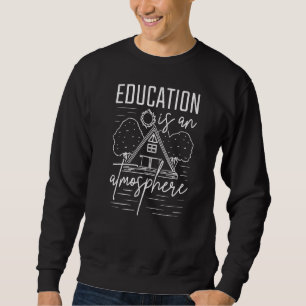 Education Is An Atmosphere Homeschool Sweatshirt
