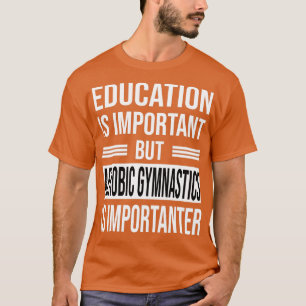 Education Is Important But AEROBIC GYMNASTICS Is I T-Shirt