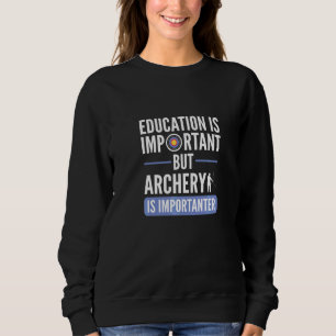 Education Is Important But Archery Is Importanter Sweatshirt
