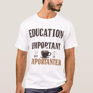 Education Is Important But Coffee Is Importanter T-Shirt