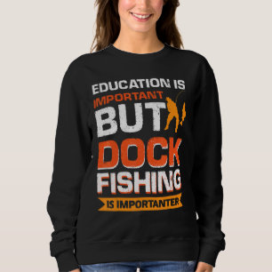 Education Is Important But Dock Fishing Is Importa Sweatshirt