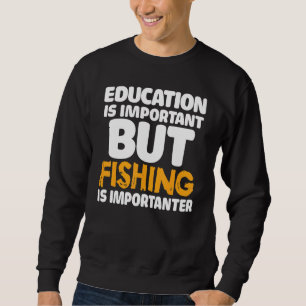 Education Is Important But Fishing Is Importanter  Sweatshirt