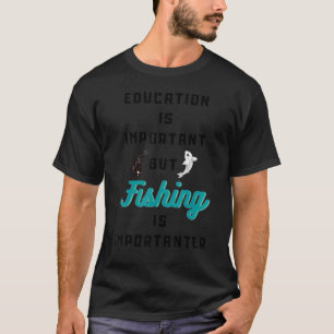 Education Is Important But Fishing Is Importanter T-Shirt