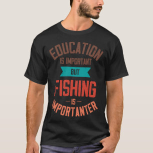 Education Is Important But Fishing Is Importanter T-Shirt