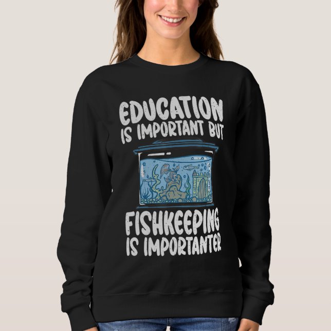 Education is important but Fishkeeping is importan Sweatshirt (Front)