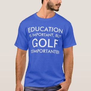EDUCATION IS IMPORTANT, BUT GOLF IS IMPORTANTER T-Shirt
