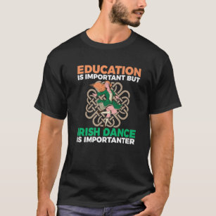 Education Is Important But Irish Dance Is Importan T-Shirt