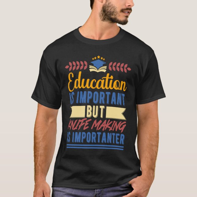 Education is Important But Knife Making is Importa T-Shirt (Front)