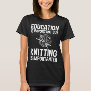 Education Is Important But Knitting Is Importanter T-Shirt