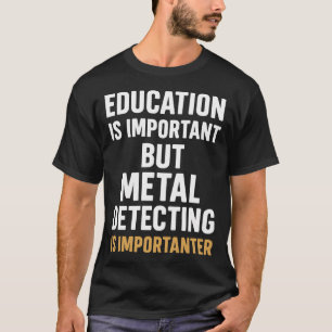 Education Is Important But Metal Detecting Is T-Shirt