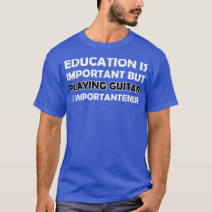 Education is Important But Playing Guitar is Impor T-Shirt