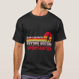 Education Is Important But Playing Guitar Is T-Shirt