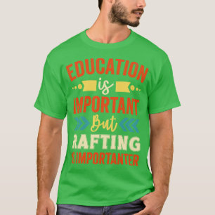 Education is Important But Rafting is Importanter  T-Shirt
