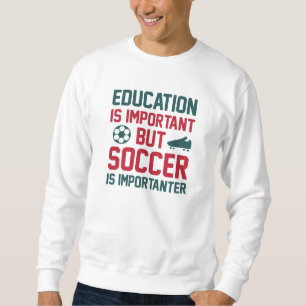Education Is Important But Soccer Is Importanter Sweatshirt