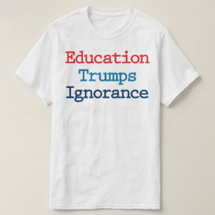 Education Trumps Ignorance - Anti President Trump T-Shirt