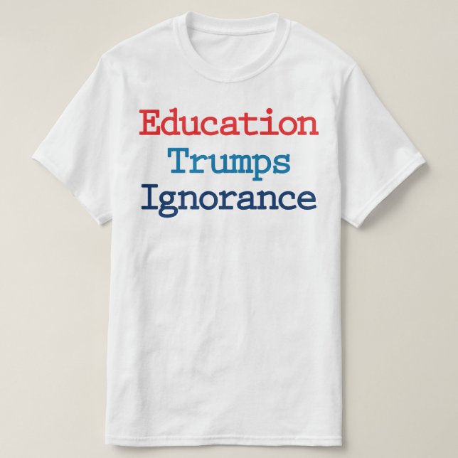 Education Trumps Ignorance - Anti President Trump T-Shirt (Design Front)
