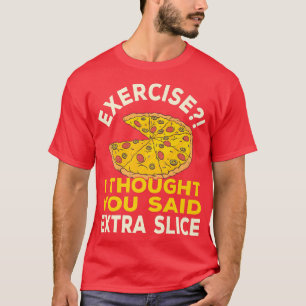 Eercise I Thought You Said Etra Slice Pizza Pun 5 T-Shirt