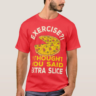 Eercise I Thought You Said Etra Slice Pizza Pun  5 T-Shirt