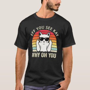 Eff You See Kay Why Oh You   Cat  Sarcastic Joke T-Shirt