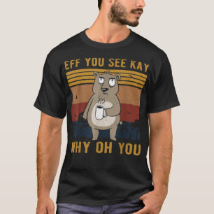 Eff You See Kay Why Oh You Pissed Bear with Coffee T-Shirt