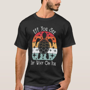 eff you see kay why oh you turtle quote T-Shirt