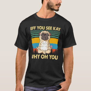 Eff You See Kay Why Oh You  Vintage Pug Dog Yoga T-Shirt