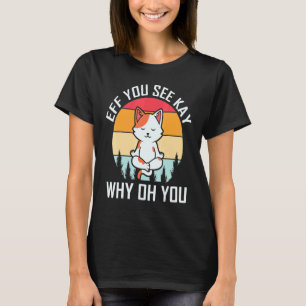 Eff You See Key Why Oh You Cat Yoga Pose T-Shirt