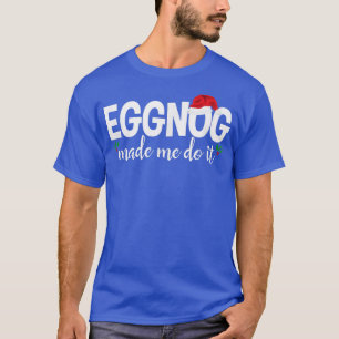 Eggnog Made Me Do It Tshirt Funny Christmas Ugly P
