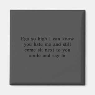 Ego So High I Can Know You Hate Me And Still Come Magnet