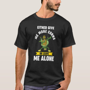 either give me more corns or leave me alone Corn P T-Shirt