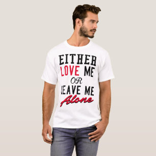 EITHER LOVE ME OR LEAVE ME ALONE T-Shirt