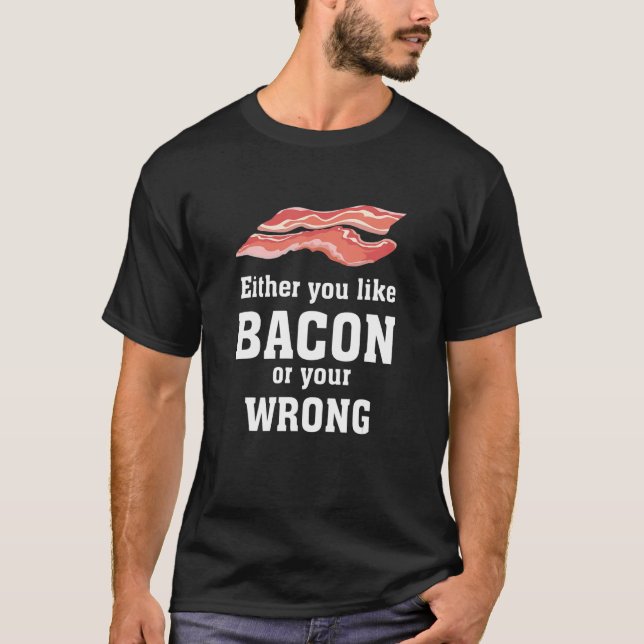 Either You Like Bacon Or Your Wrong Apparel Bacon T-Shirt (Front)