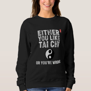 Either You Like Tai Chi Or You're Wrong! Tai Chi B Sweatshirt