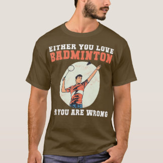 Either you love Badminton or you are wrong funny B T-Shirt