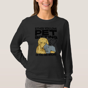 Either You Love Pet Sitting Or You Are Wrong Pet S T-Shirt