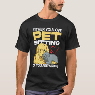 Either You Love Pet Sitting Or You Are Wrong Pet S T-Shirt