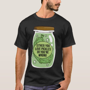 Either You Love Pickle Or You're Wrong Funny Cucum T-Shirt