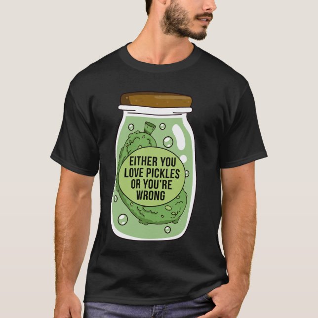 Either You Love Pickle Or You're Wrong Funny Cucum T-Shirt (Front)
