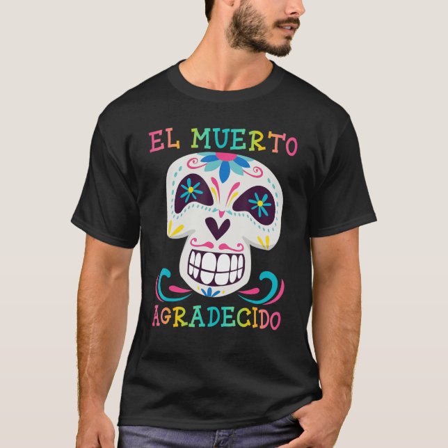 El Muerto Agradecido Day Of The Dead Dia De Los Mu T-Shirt (Front)