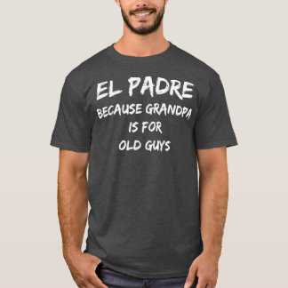 El Padre Because Grandpa is for Old Guys T-Shirt