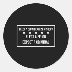Elect A Felon Expect A Criminal Elect Clown Expect Classic Round Sticker