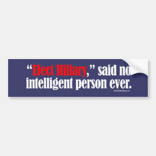 Elect Hillary said no intelligent person ever -- A Bumper Sticker
