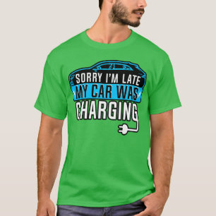 Electric Vehicle Sorry Im Late My Car Changing T-Shirt