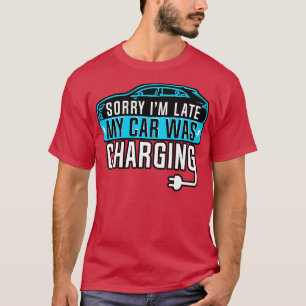 Electric Vehicle Sorry Im Late My  Changing T-Shirt