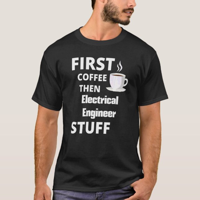 Electrical Engineer First Coffee Then Job Stuff T-Shirt (Front)