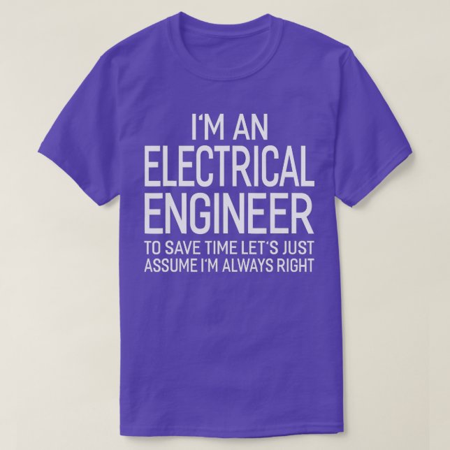 Electrical Engineer Lets Assume Im Always Right  T-Shirt (Design Front)