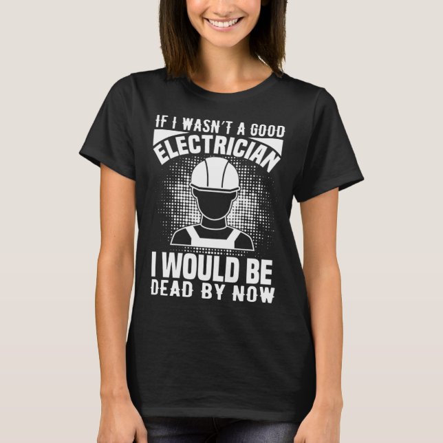 Electrician    If I Wasn t A Good Electrician T-Shirt (Front)