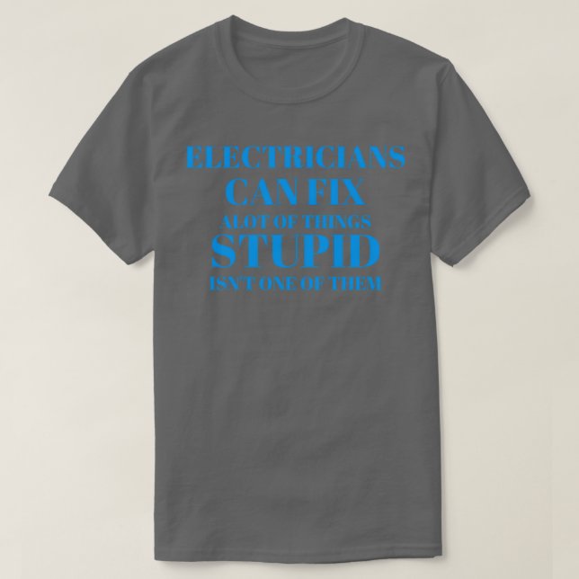 Electricians can fix a lot of things stupid isnt o T-Shirt (Design Front)