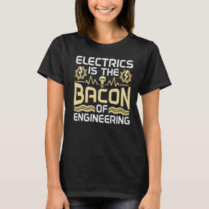 Electrics Is The Bacon Of Engineering Electricity T-Shirt